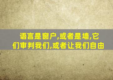 语言是窗户,或者是墙,它们审判我们,或者让我们自由