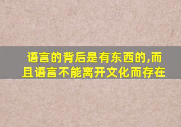 语言的背后是有东西的,而且语言不能离开文化而存在