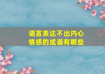 语言表达不出内心情感的成语有哪些