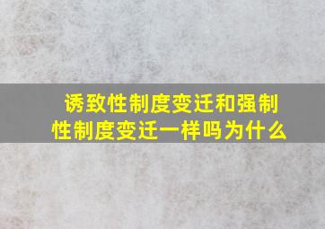 诱致性制度变迁和强制性制度变迁一样吗为什么