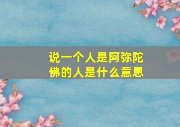 说一个人是阿弥陀佛的人是什么意思