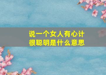 说一个女人有心计很聪明是什么意思