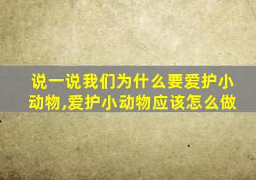 说一说我们为什么要爱护小动物,爱护小动物应该怎么做