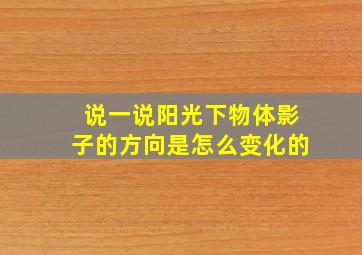 说一说阳光下物体影子的方向是怎么变化的