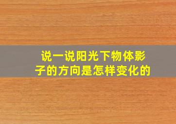 说一说阳光下物体影子的方向是怎样变化的