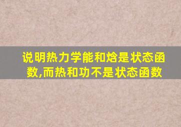 说明热力学能和焓是状态函数,而热和功不是状态函数