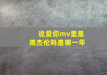 说爱你mv里是周杰伦吗是哪一年