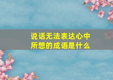 说话无法表达心中所想的成语是什么