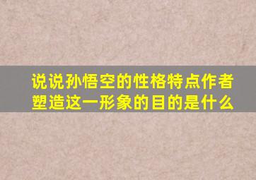 说说孙悟空的性格特点作者塑造这一形象的目的是什么