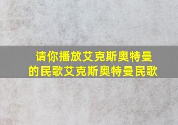 请你播放艾克斯奥特曼的民歌艾克斯奥特曼民歌