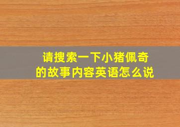 请搜索一下小猪佩奇的故事内容英语怎么说