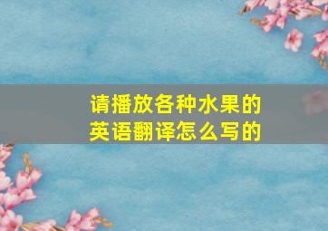 请播放各种水果的英语翻译怎么写的