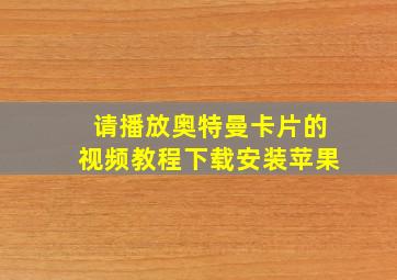 请播放奥特曼卡片的视频教程下载安装苹果