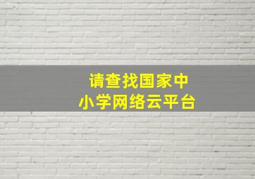 请查找国家中小学网络云平台