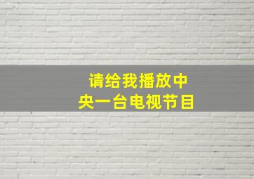 请给我播放中央一台电视节目