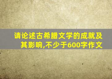 请论述古希腊文学的成就及其影响,不少于600字作文