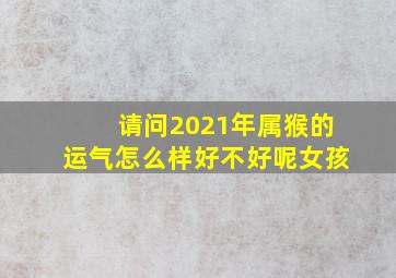 请问2021年属猴的运气怎么样好不好呢女孩