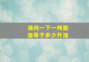 请问一下一吨柴油等于多少升油