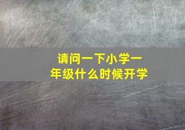 请问一下小学一年级什么时候开学