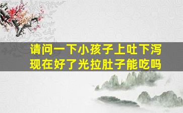 请问一下小孩子上吐下泻现在好了光拉肚子能吃吗