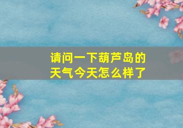 请问一下葫芦岛的天气今天怎么样了