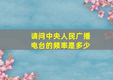 请问中央人民广播电台的频率是多少