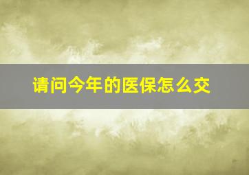 请问今年的医保怎么交