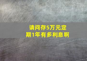 请问存5万元定期1年有多利息啊