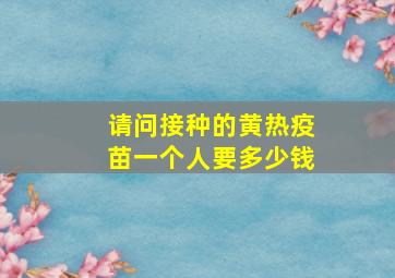 请问接种的黄热疫苗一个人要多少钱