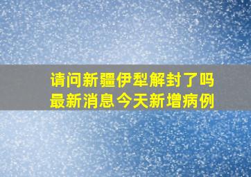 请问新疆伊犁解封了吗最新消息今天新增病例