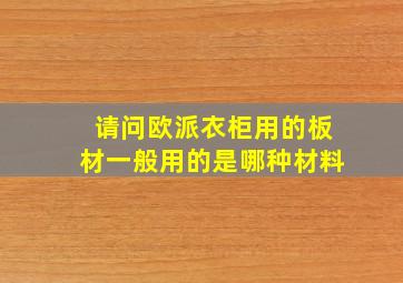 请问欧派衣柜用的板材一般用的是哪种材料