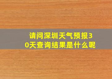 请问深圳天气预报30天查询结果是什么呢