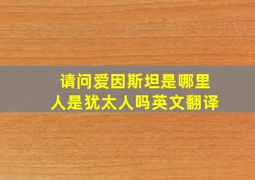 请问爱因斯坦是哪里人是犹太人吗英文翻译