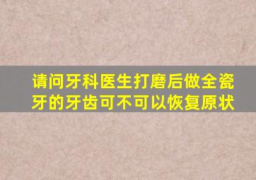 请问牙科医生打磨后做全瓷牙的牙齿可不可以恢复原状