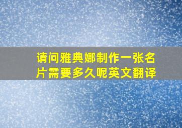 请问雅典娜制作一张名片需要多久呢英文翻译