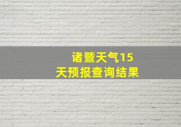 诸暨天气15天预报查询结果