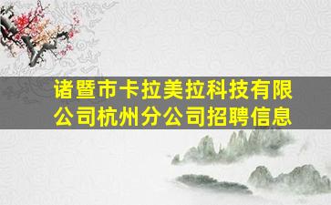 诸暨市卡拉美拉科技有限公司杭州分公司招聘信息