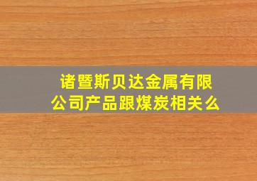 诸暨斯贝达金属有限公司产品跟煤炭相关么