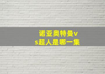 诺亚奥特曼vs超人是哪一集