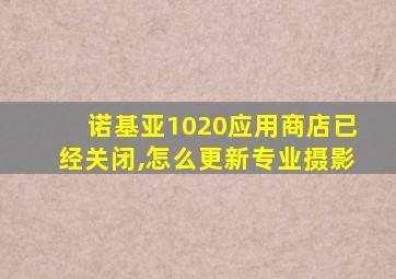 诺基亚1020应用商店已经关闭,怎么更新专业摄影