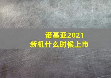 诺基亚2021新机什么时候上市