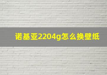 诺基亚2204g怎么换壁纸