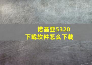 诺基亚5320下载软件怎么下载