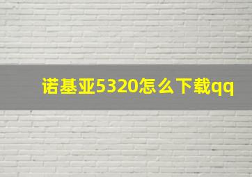 诺基亚5320怎么下载qq