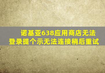 诺基亚638应用商店无法登录提个示无法连接稍后重试