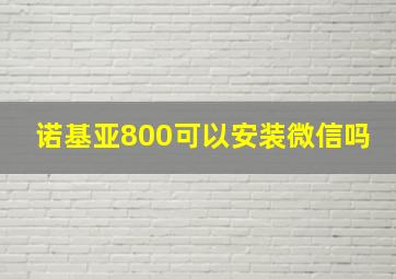 诺基亚800可以安装微信吗