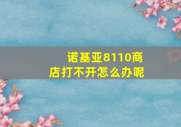 诺基亚8110商店打不开怎么办呢