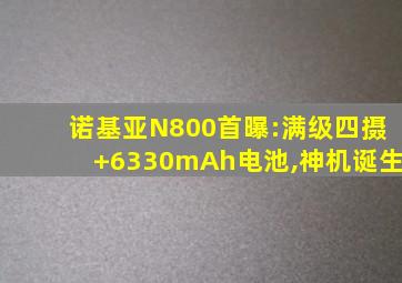 诺基亚N800首曝:满级四摄+6330mAh电池,神机诞生