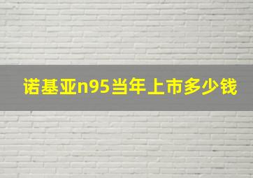 诺基亚n95当年上市多少钱