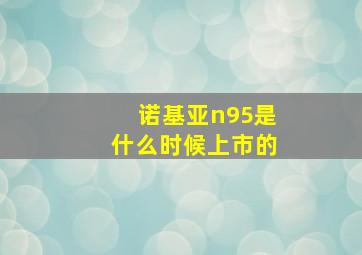 诺基亚n95是什么时候上市的